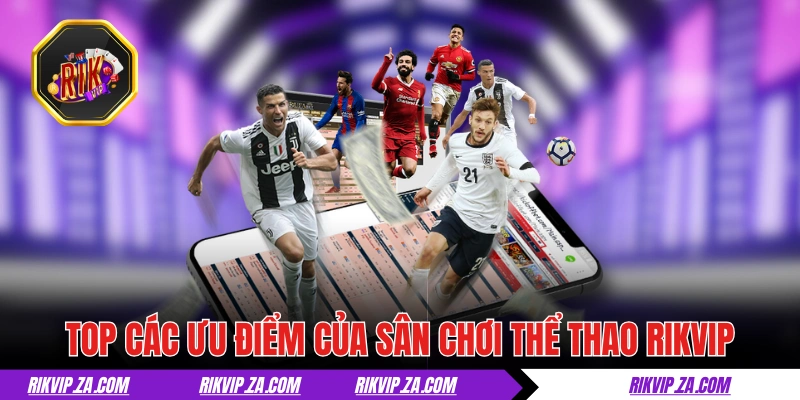 Top các ưu điểm của sân chơi thể thao RIKVIP 